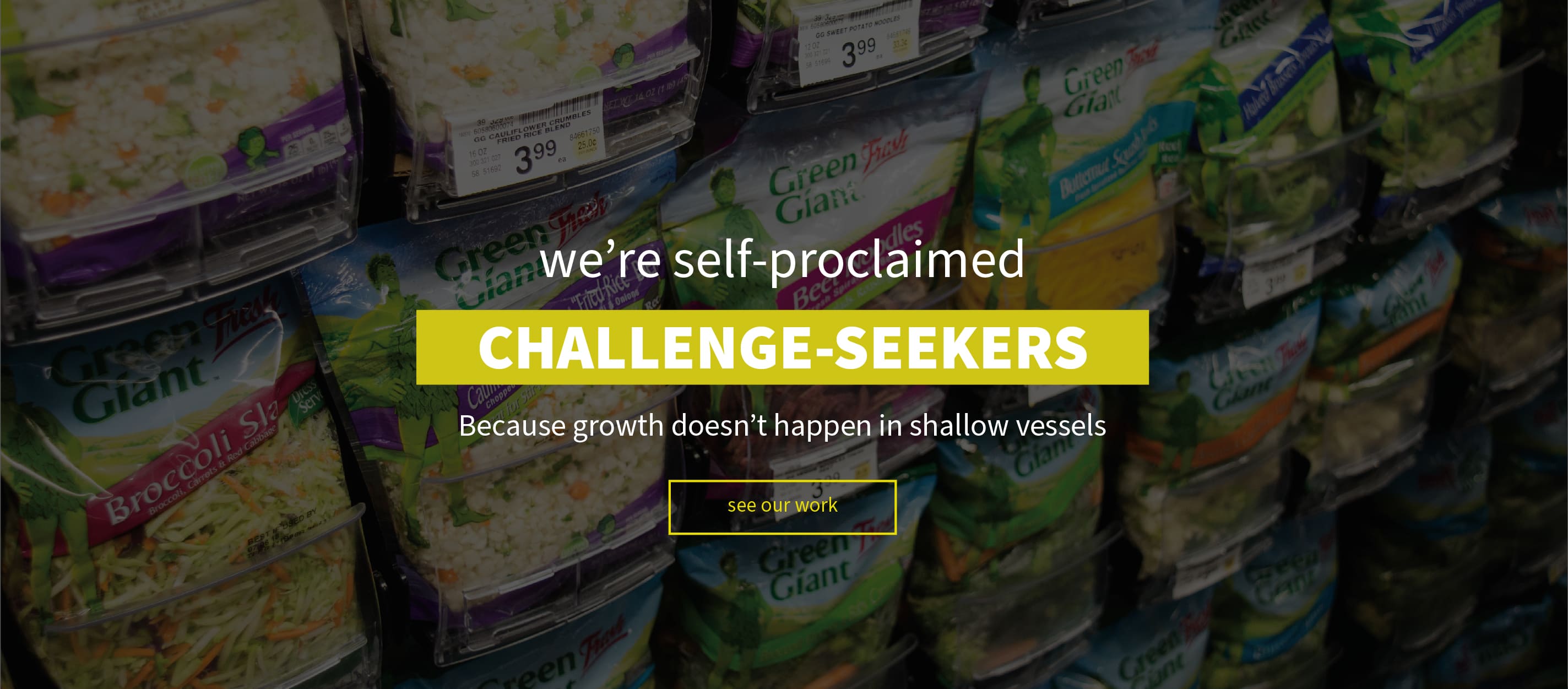 we're self-proclaimed CHALLENGE-SEEKERS. Because growth doesn't happen in shallow vessels