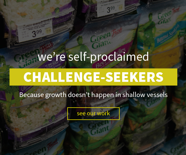 we're self-proclaimed CHALLENGE-SEEKERS. Because growth doesn't happen in shallow vessels